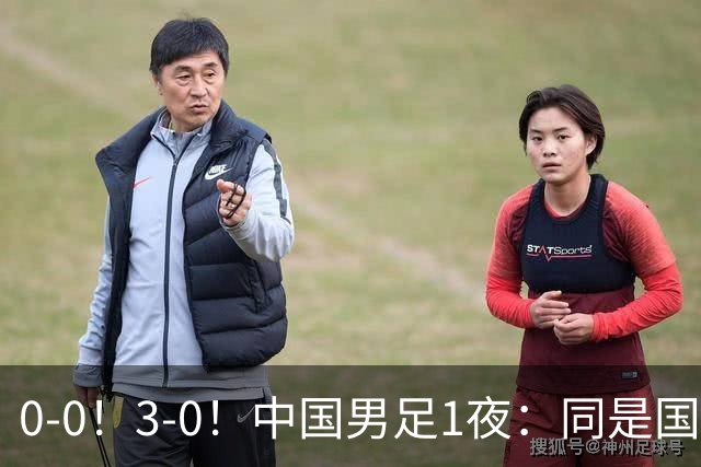 0-0！3-0！中国男足1夜：同是国家队，差距这么大？老大哥没面子